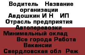 Водитель › Название организации ­ Авдошкин И.Н., ИП › Отрасль предприятия ­ Автоперевозки › Минимальный оклад ­ 25 000 - Все города Работа » Вакансии   . Свердловская обл.,Реж г.